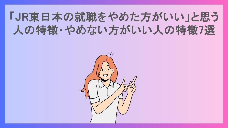 「JR東日本の就職をやめた方がいい」と思う人の特徴・やめない方がいい人の特徴7選